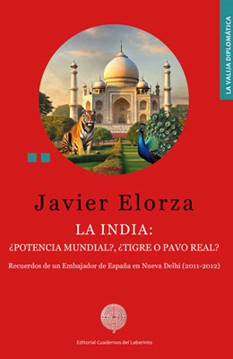 Francisco Javier Elorza Cavengt: La India: &iquest;potencia mundial?, &iquest;tigre o pavo real? Recuerdos de un Embajador de Espa&ntilde;a en Nueva Delhi (2011-2012)